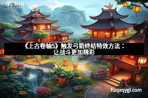 《上古卷轴5》触发弓箭终结特效方法:让战斗更加精彩